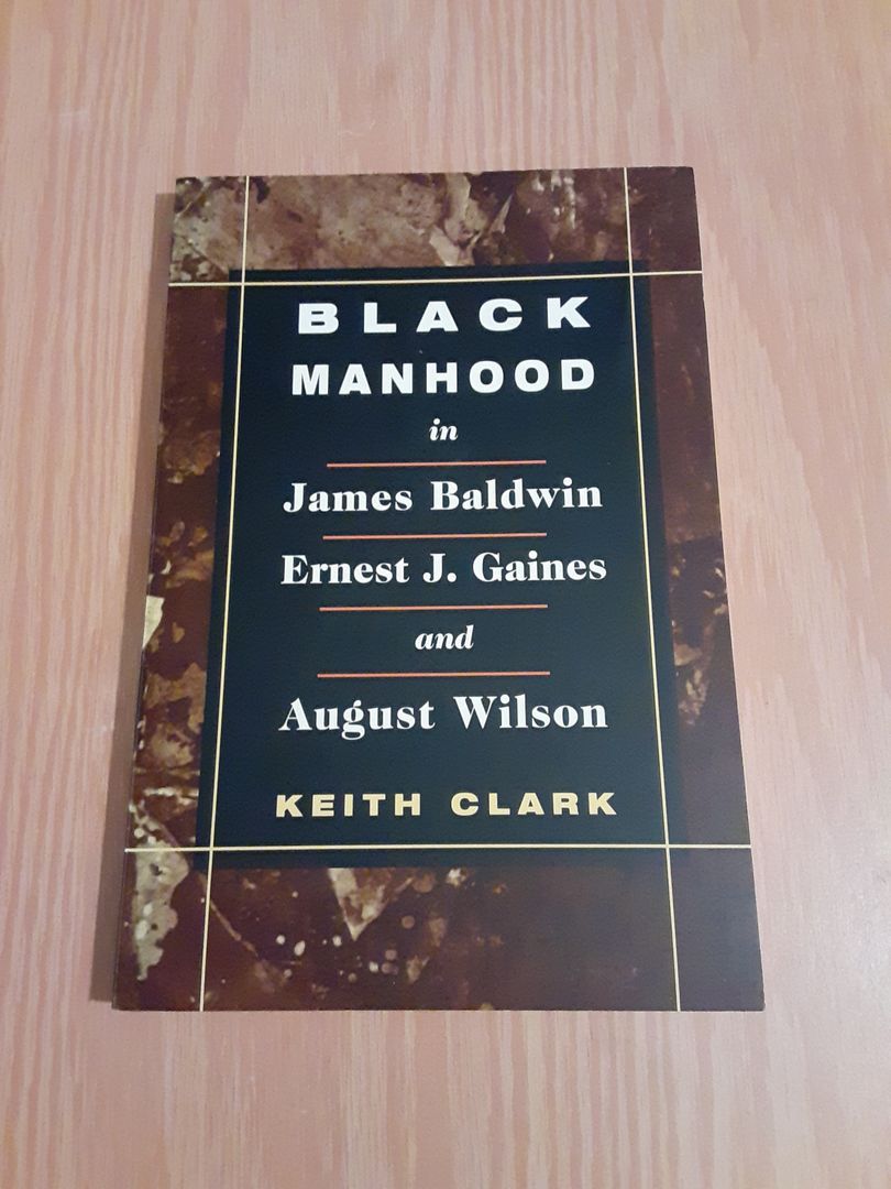 Black Manhood in James Baldwin, Ernest J. Gaines, and August Wilson