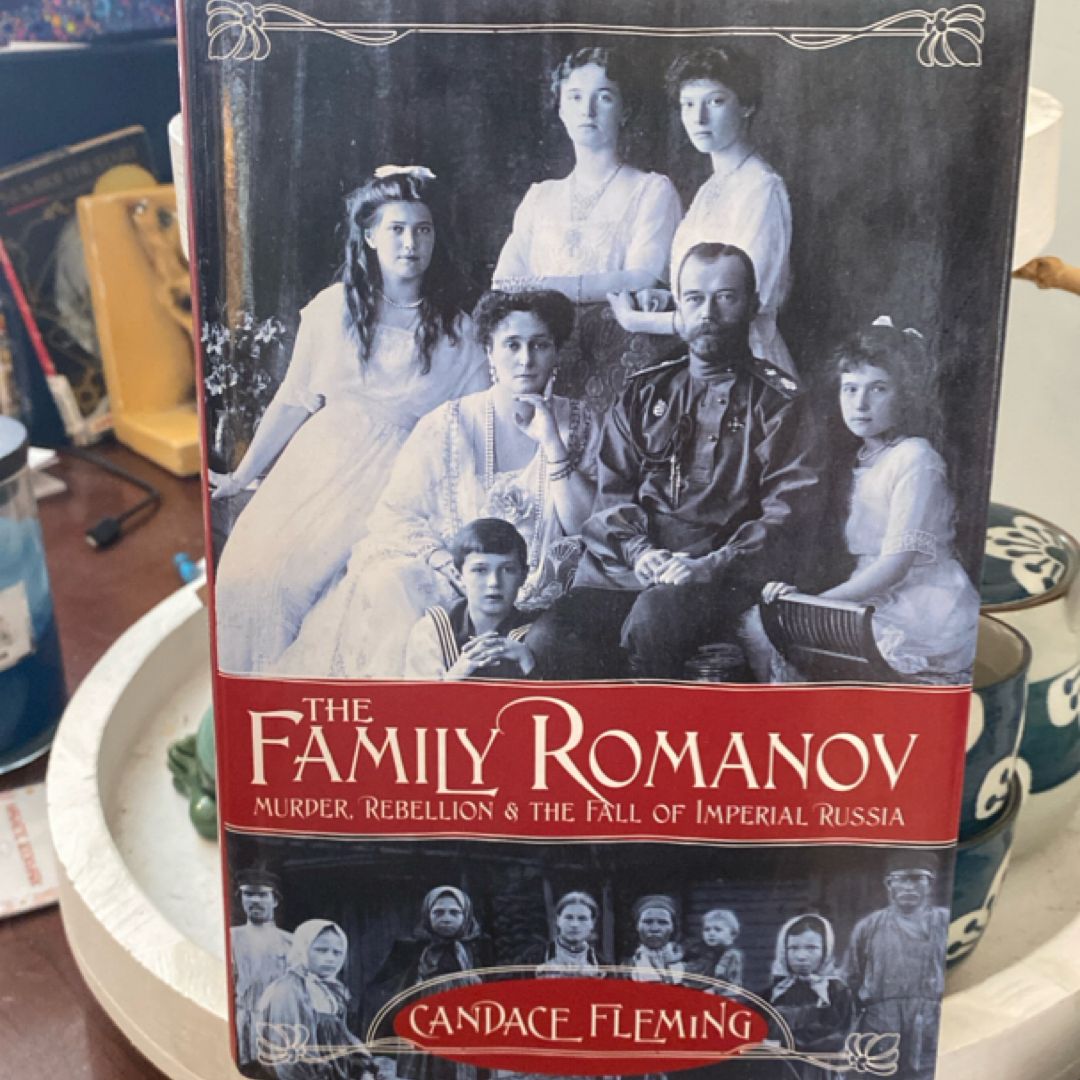 The Family Romanov: Murder, Rebellion, and the Fall of Imperial Russia