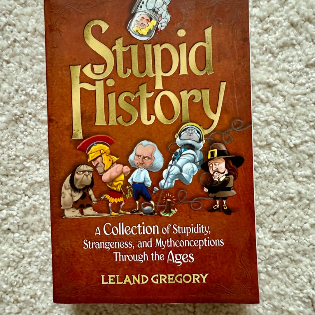Stupid History A Collection of Stupidity, Strangeness, and Mythconceptions Through the Ages