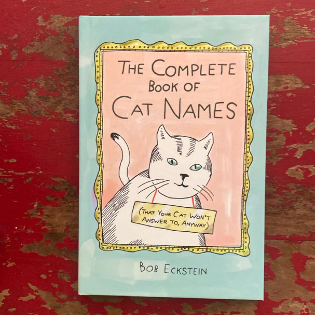 The Complete Book of Cat Names (That Your Cat Won't Answer to, Anyway)