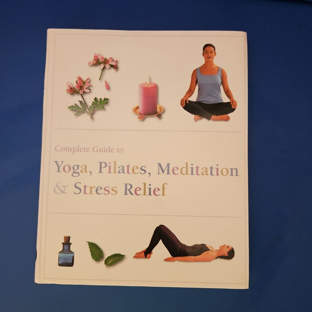 Complete Guide to Pilates, Yoga, Meditation and Stress Relief