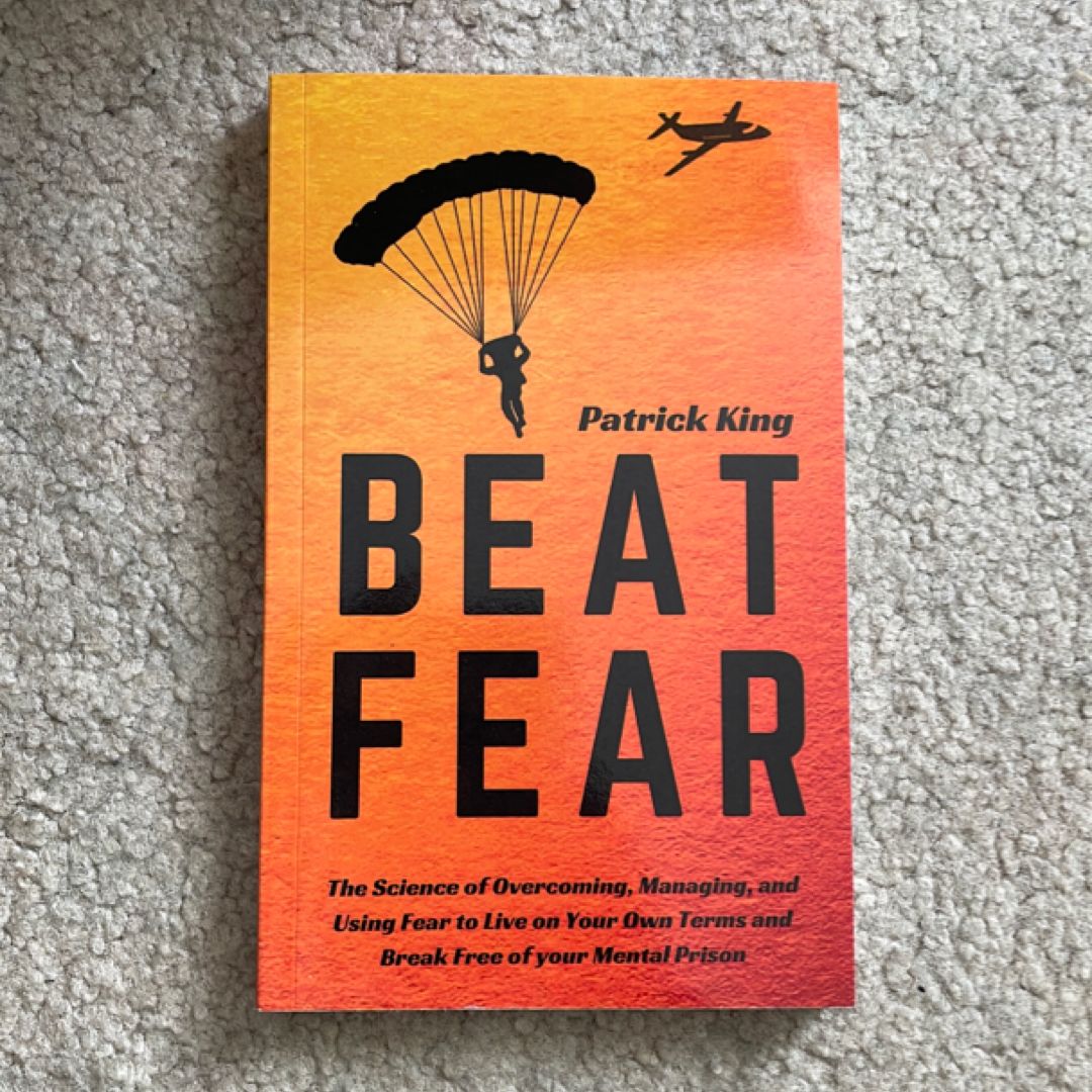 Beat Fear: the Science of Overcoming, Managing, and Using Fear to Live on Your Own Terms and Break Free of Your Mental Prison