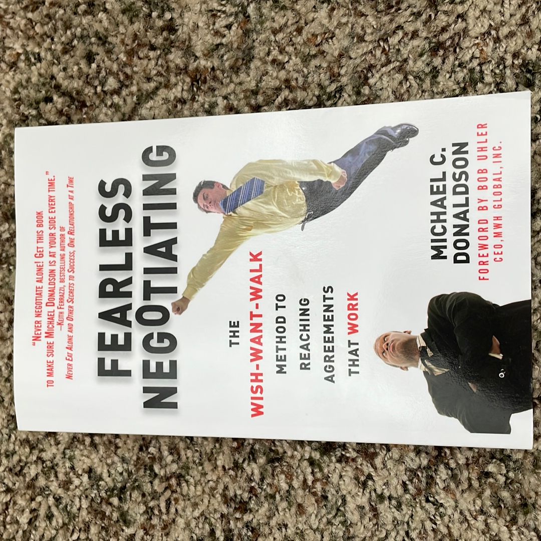 Fearless Negotiating: the Wish, Want, Walk Method to Reaching Solutions ...