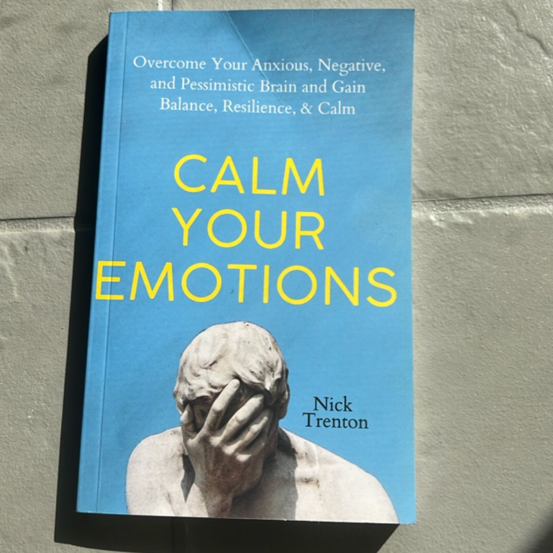Calm Your Emotions Overcome Your Anxious, Negative, and Pessimistic Brain and Find Balance, Resilience, & Calm