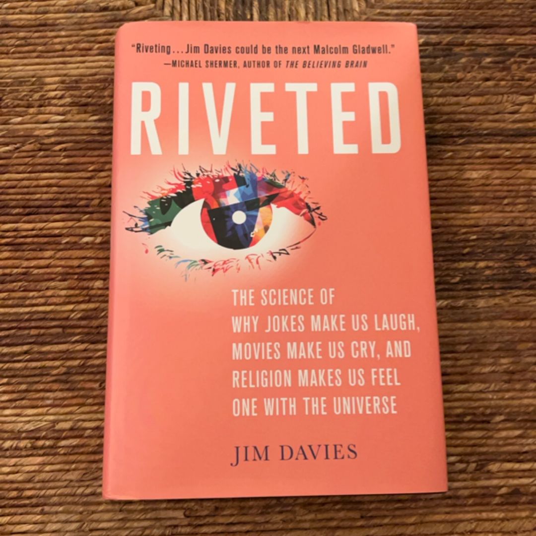 Riveted: the Science of Why Jokes Make Us Laugh, Movies Make Us Cry, and Religion Makes Us Feel One with the Universe