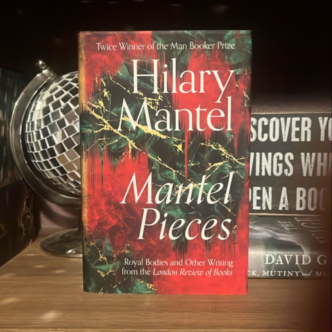 Mantel Pieces: Royal Bodies and Other Writing from the London Review of Books