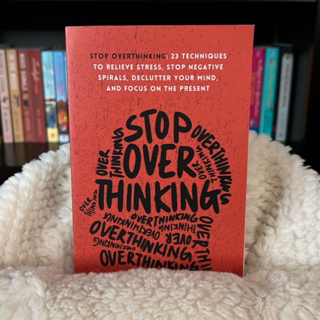 Stop Overthinking: 23 Techniques to Relieve Stress, Stop Negative Spirals, Declutter Your Mind, and Focus on the Present