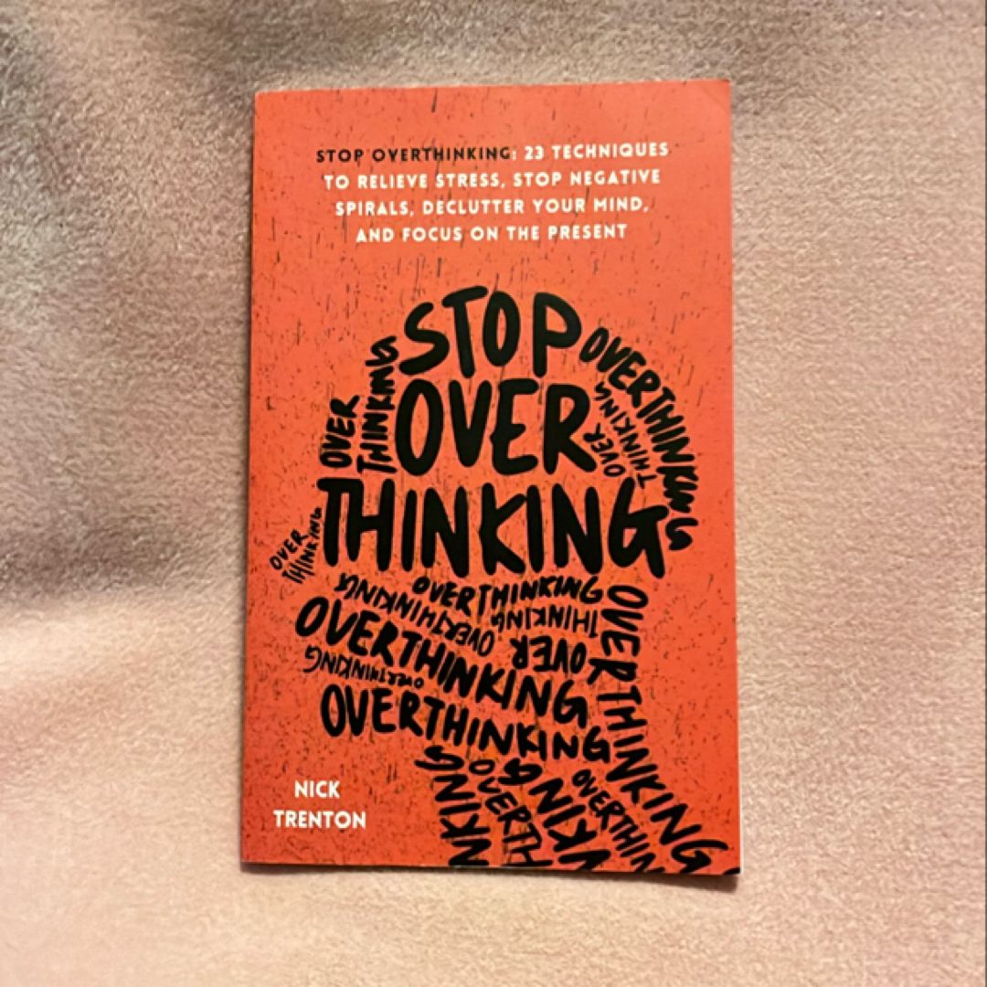 Stop Overthinking: 23 Techniques to Relieve Stress, Stop Negative Spirals, Declutter Your Mind, and Focus on the Present