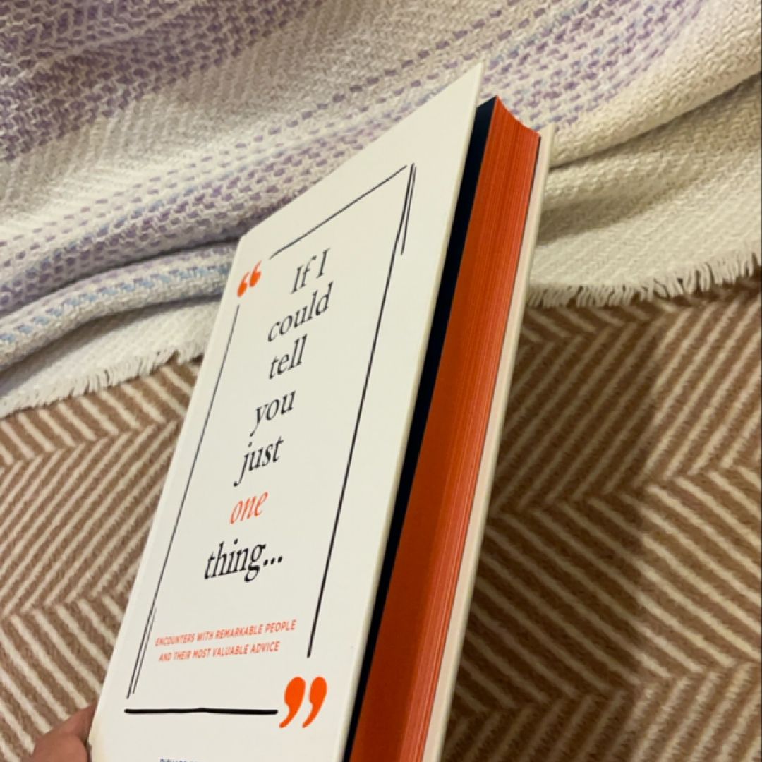 If I Could Tell You Just One Thing... Encounters with Remarkable People and Their Most Valuable Advice (Self Improvement Books, Motivational Books, Ethics and Morality, Graduation Gifts)