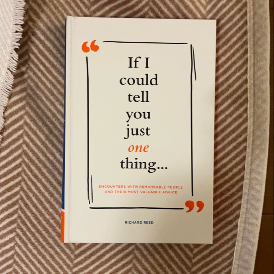 If I Could Tell You Just One Thing... Encounters with Remarkable People and Their Most Valuable Advice (Self Improvement Books, Motivational Books, Ethics and Morality, Graduation Gifts)