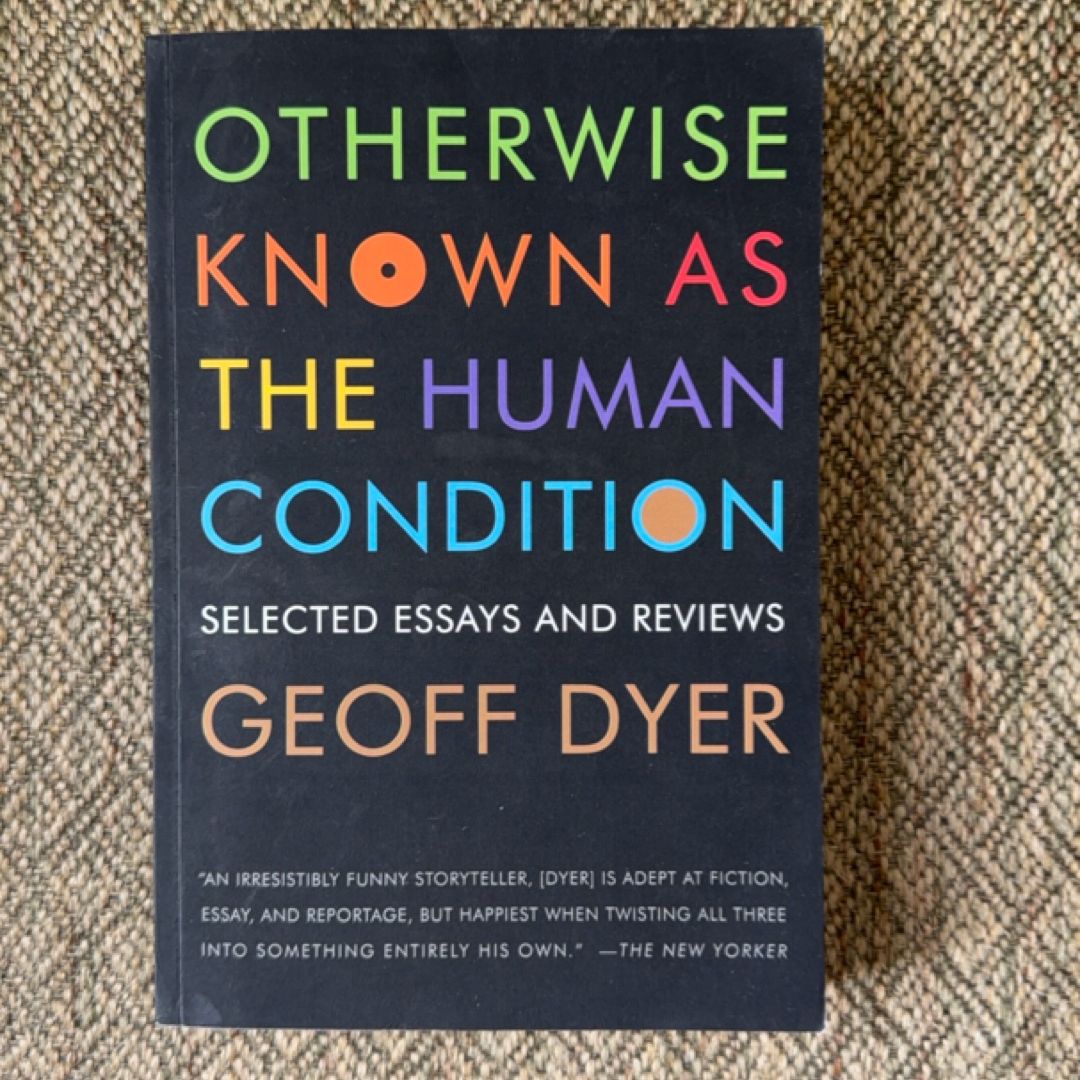 Otherwise Known as the Human Condition by Geoff Dyer