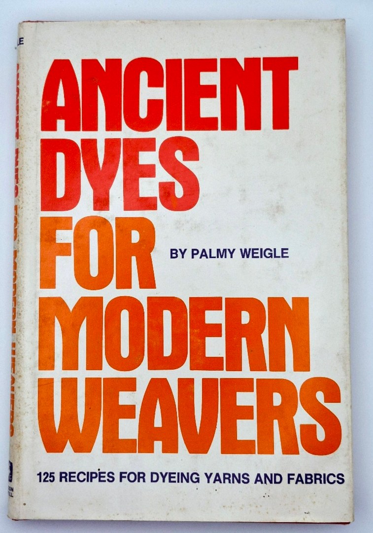Ancient Dyes for Modern Weavers: 125 Recipes for Dyeing Yarns and Fabrics by Palmy Weigle (Very good, 1974, HC, 128 pgs, Watson-Guptill Pub.)