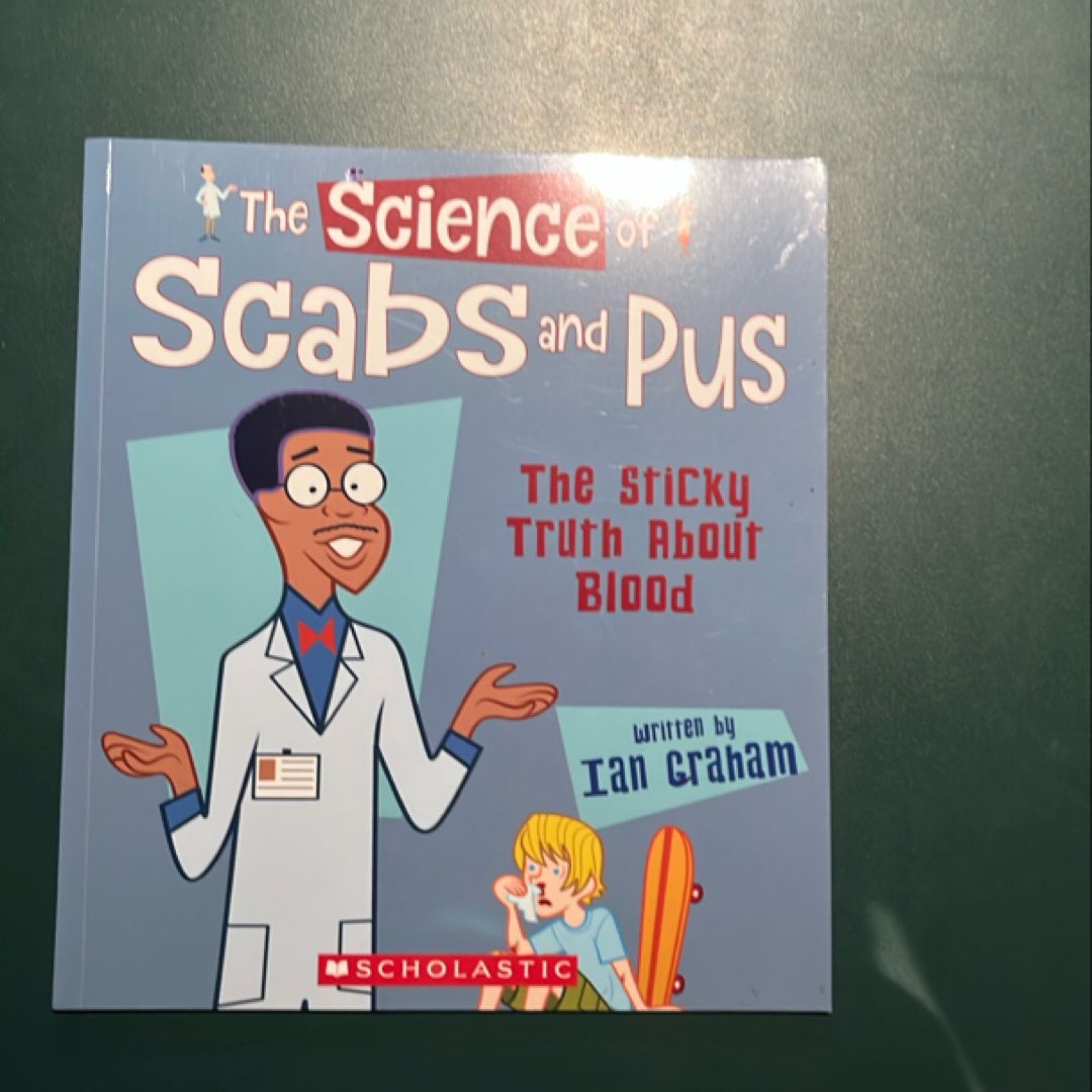 The Science of Scabs and Pus: the Sticky Truth about Blood (the Science of the Body)