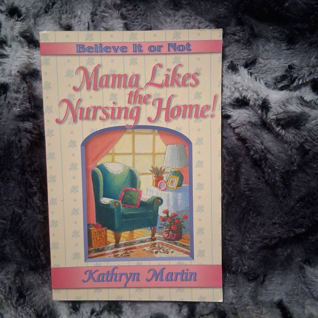 Believe It Or Not--Mama Likes The Nursing Home!
