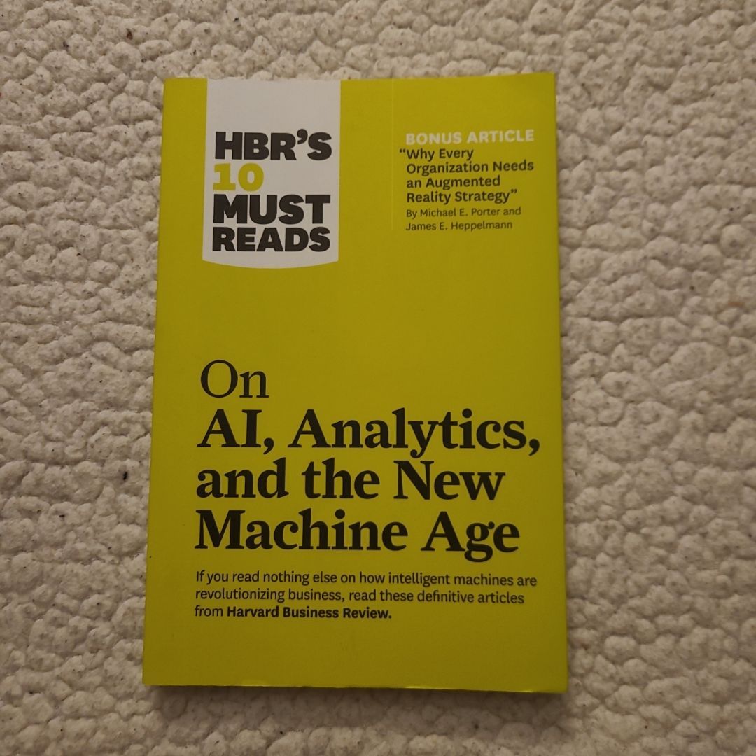 HBR's 10 Must Reads on AI, Analytics, and the New Machine Age (with Bonus Article Why Every Company Needs an Augmented Reality Strategy by Michael E. Porter and James E. Heppelmann)