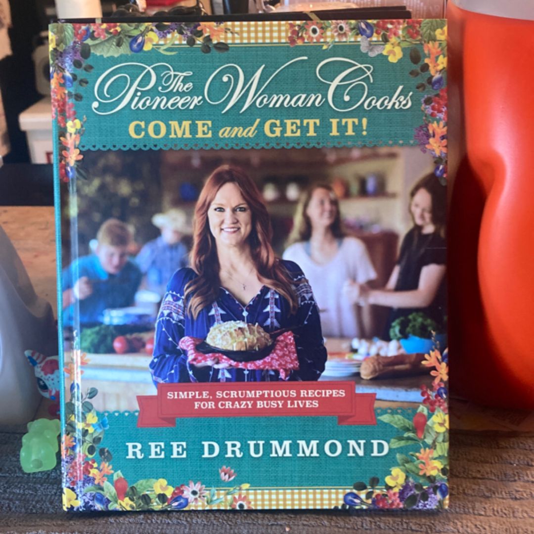 The Pioneer Woman Cooks : Come And Get It : Simple, Scrumptious Recipes For Crazy Busy Lives