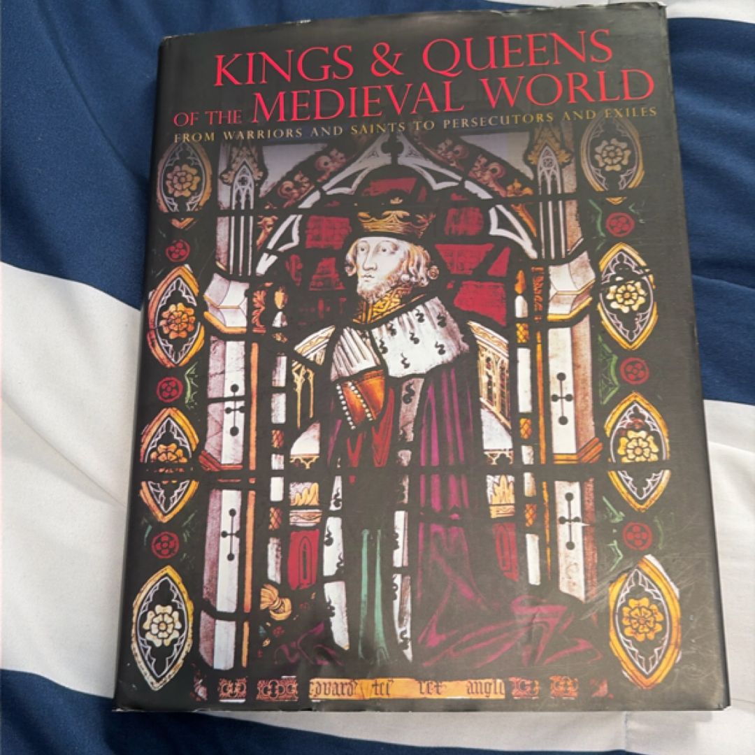Kings and Queens of the Medieval World From Warriors and Saints to Persecutors and Exiles
