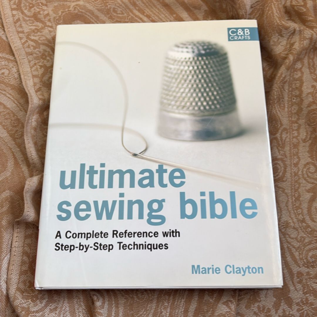 Ultimate Sewing Bible: a Complete Reference Guide to Mastering the Art of Sewing