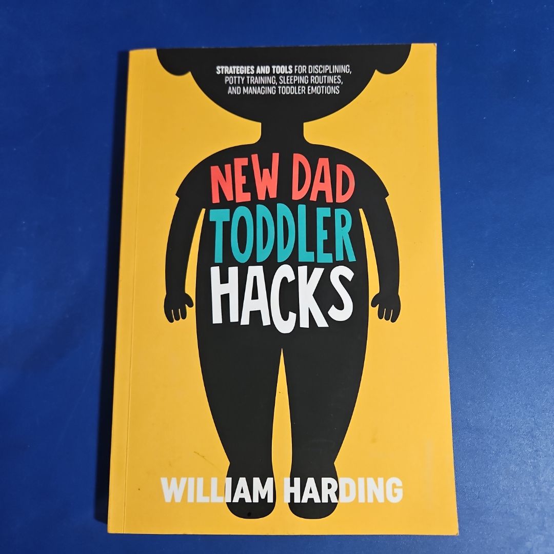 NEW DAD TODDLER HACKS: Strategies And Tools For Disciplining, Potty Training, Sleeping Routines, And Managing Toddler Emotions (New Dad Hacks Book Series)