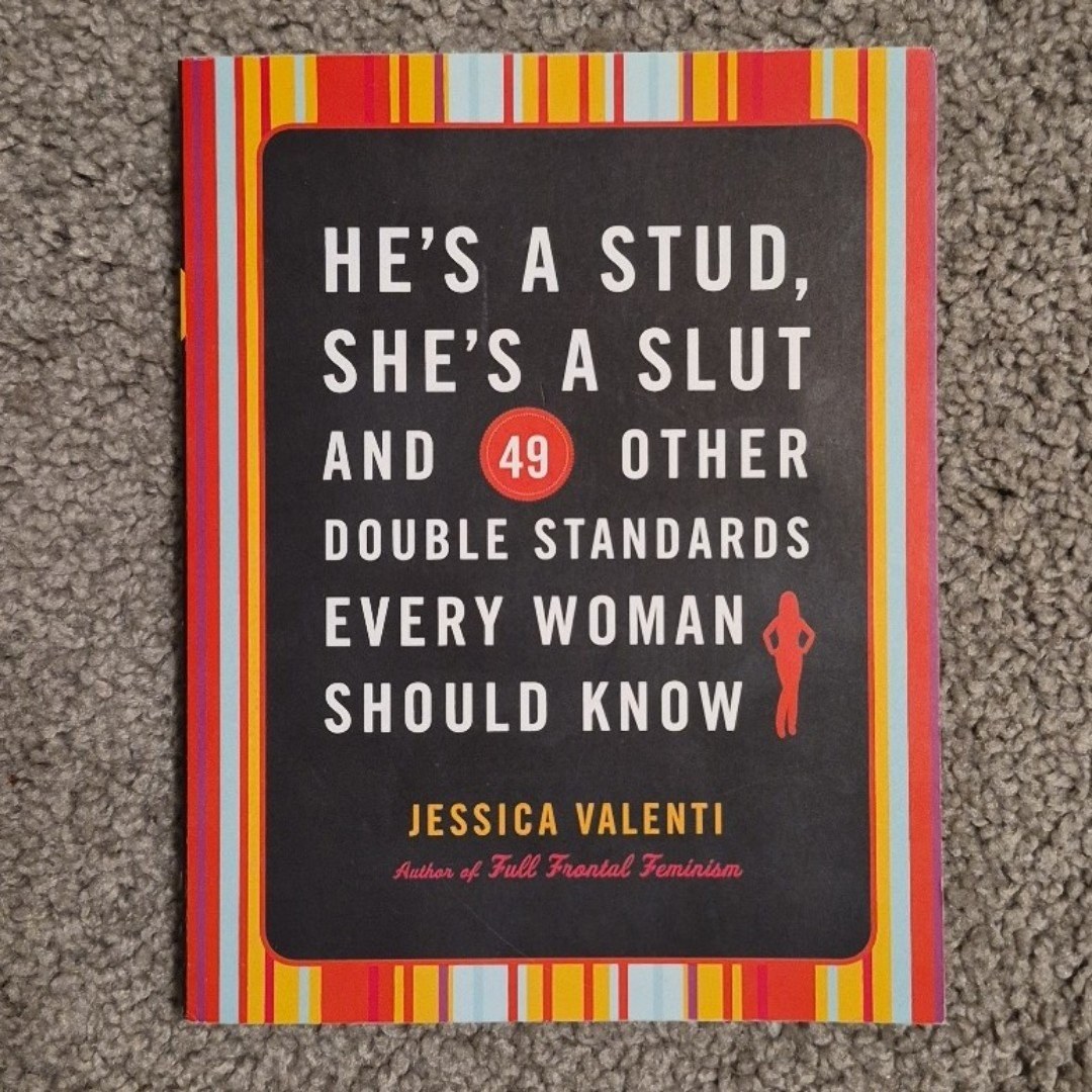 HE'S A STUD, SHE'S A SLUT AND 49 OTHER DOUBLE STANDARDS EVERY WOMAN SHOULD KNOW 