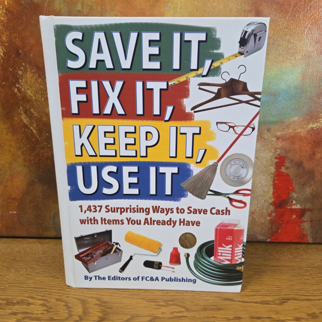 Save It, Fix It, Keep It, Use it 1,437 Surprising Ways to Save Cash with Items You Already Have