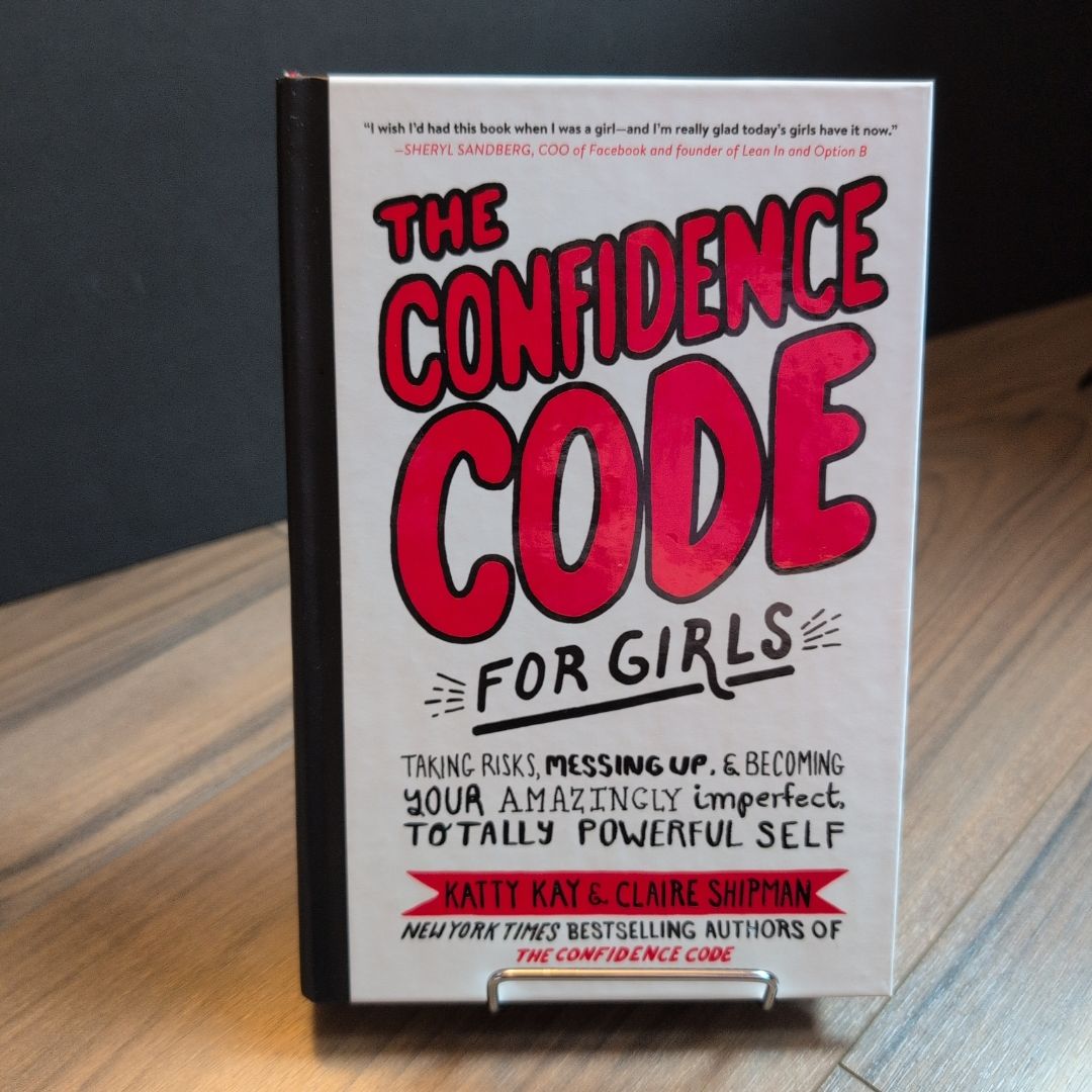 The Confidence Code for Girls: Taking Risks, Messing up, and Becoming Your Amazingly Imperfect, Totally Powerful Self