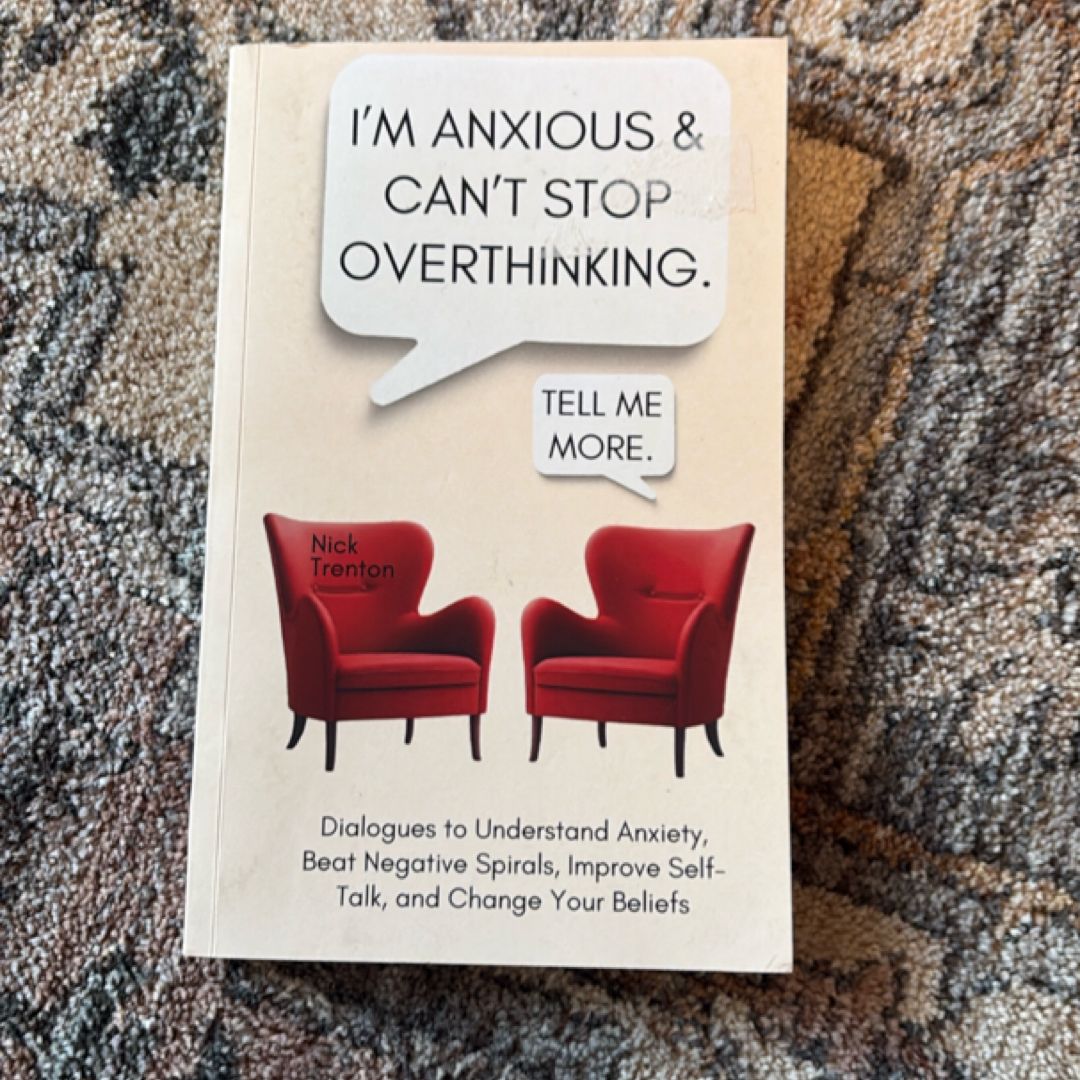 I'm Anxious and Can't Stop Overthinking. Dialogues to Understand Anxiety, Beat Negative Spirals, Improve Self-Talk, and Change Your Beliefs