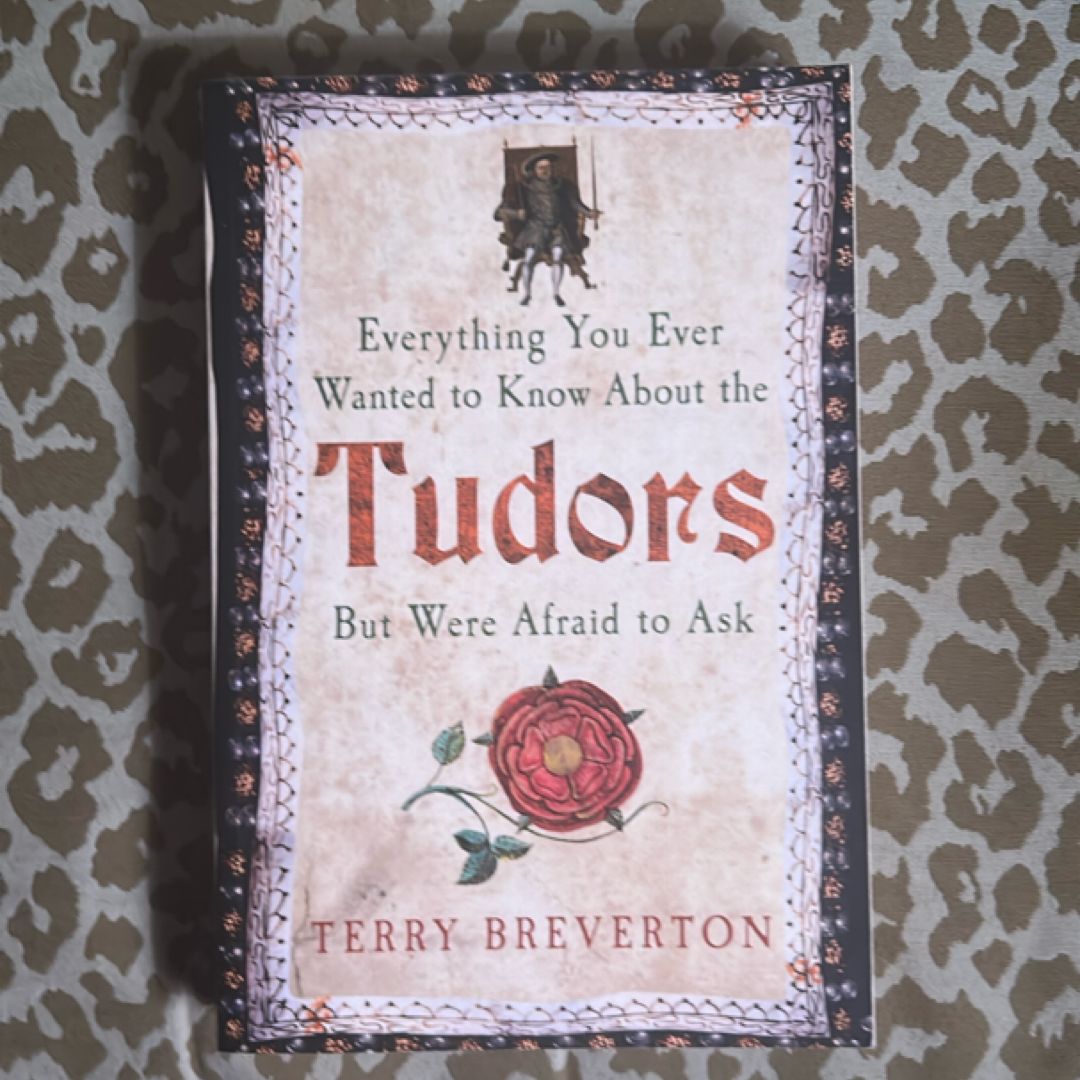 Everything You Ever Wanted to Know about the Tudors but Were Afraid to Ask