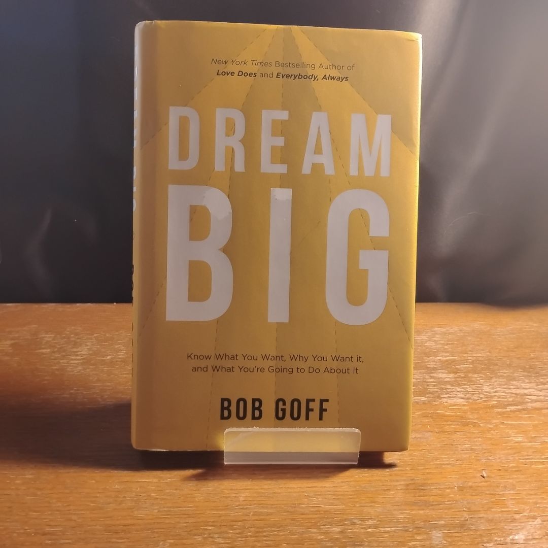 Dream Big: Know What You Want, Why You Want It, and What You're Going ToDo about It