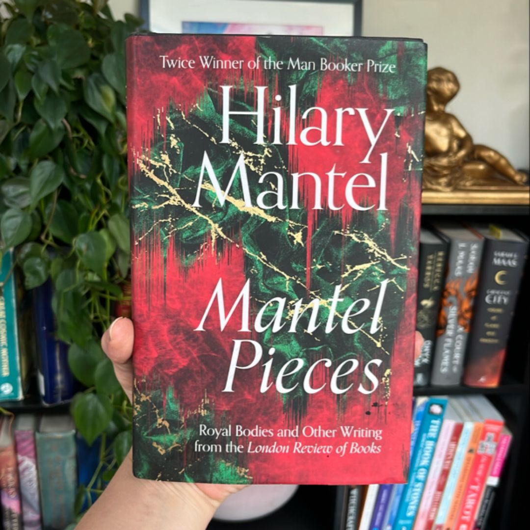 Mantel Pieces: Royal Bodies and Other Writing from the London Review of Books
