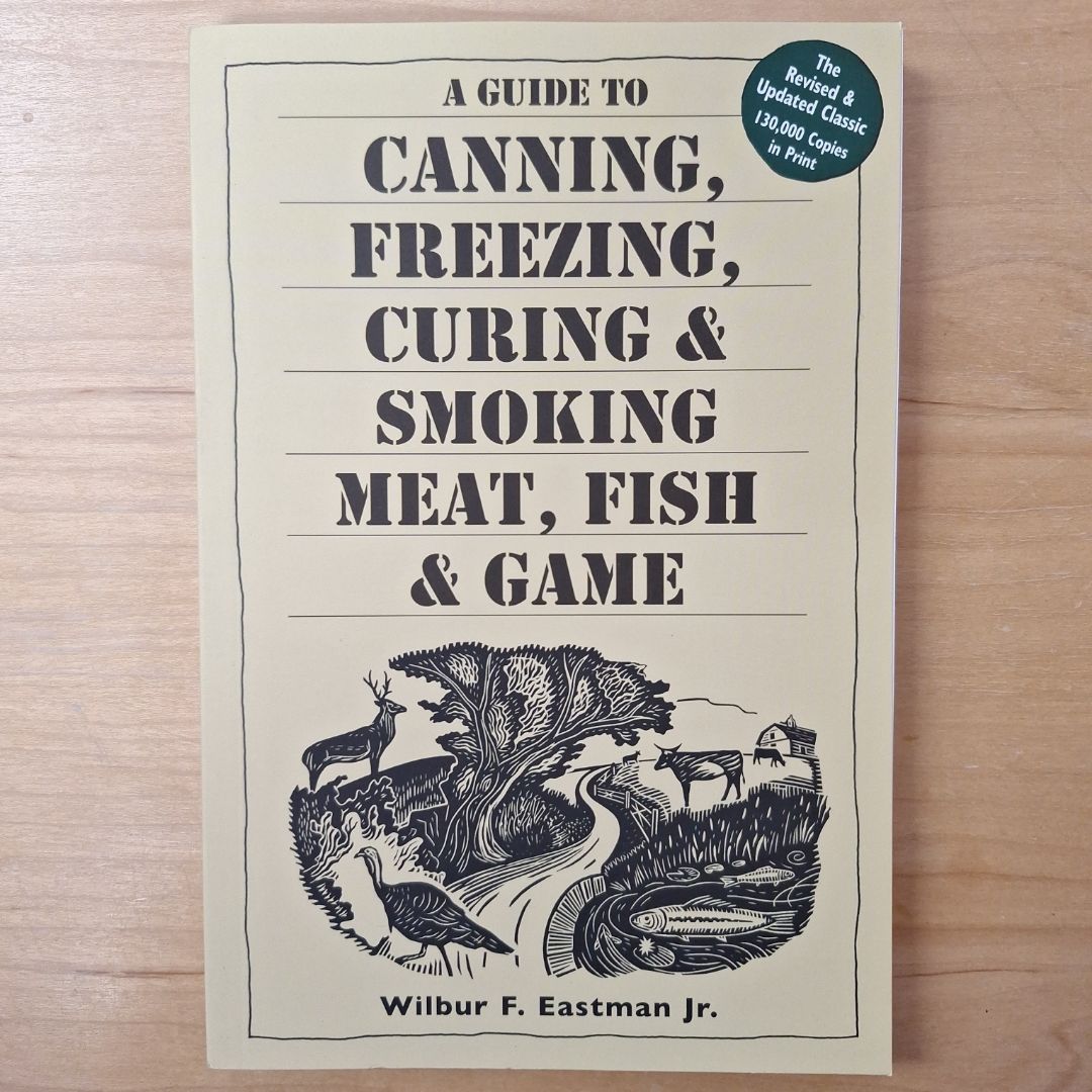 A Guide to Canning, Freezing, Curing and Smoking Meat, Fish and Game