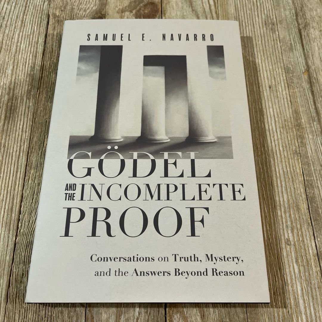 Gödel and the Incomplete Proof: Conversations on Truth, Mystery, and the Answers Beyond Reason