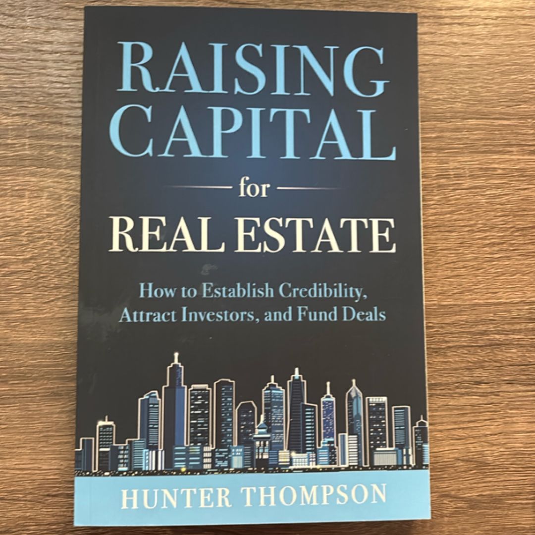 Raising Capital for Real Estate: How to Attract Investors, Establish Credibility, and Fund Deals