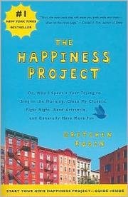 The Happiness Project Or why I Spent a Year Trying to Sing in the Morning, Clean My Closets, Fight Right, Read Aristotle, and Generally Have More Fun