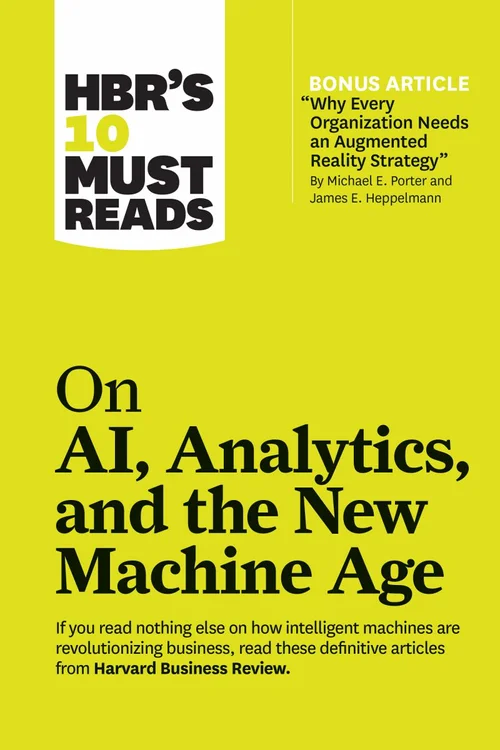 HBR's 10 Must Reads on AI, Analytics, and the New Machine Age (with Bonus Article Why Every Company Needs an Augmented Reality Strategy by Michael E. Porter and James E. Heppelmann)