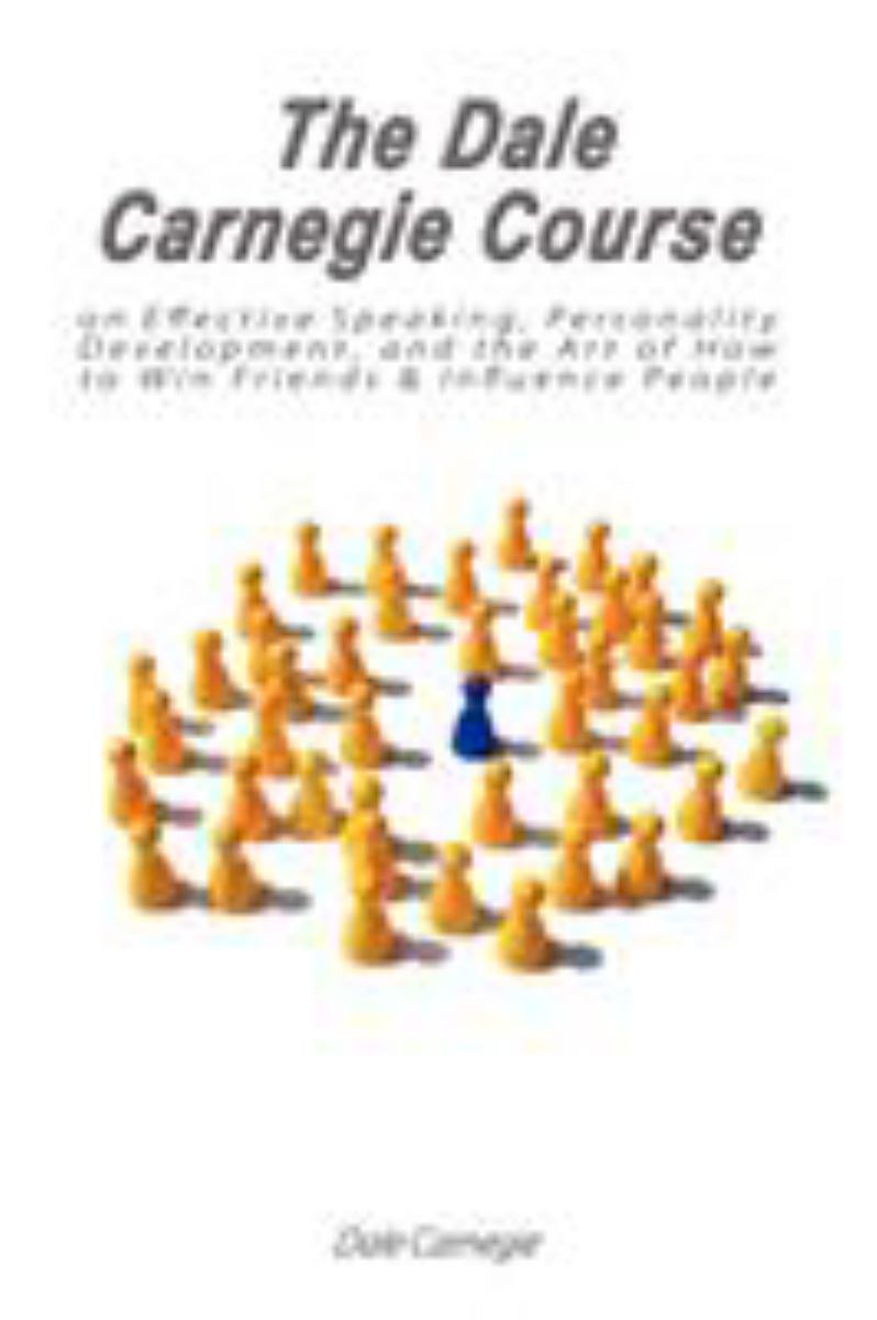 The Dale Carnegie Course on Effective Speaking, Personality Development, and the Art of How to Win Friends and Influence People
