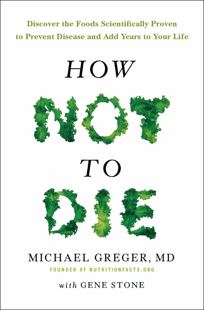 How Not to Die Discover the Foods Scientifically Proven to Prevent and Reverse Disease